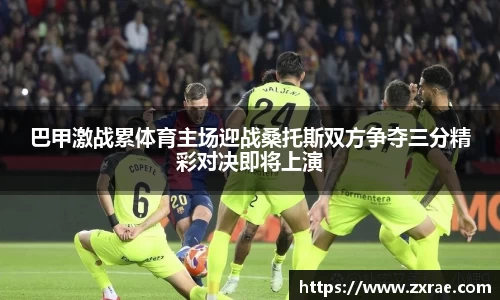巴甲激战累体育主场迎战桑托斯双方争夺三分精彩对决即将上演